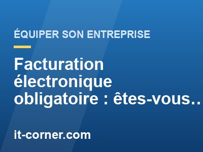 Facturation électronique obligatoire : êtes-vous prêt ?